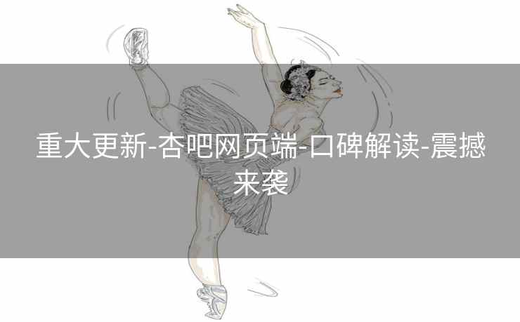 重大更新-杏吧网页端-口碑解读-震撼来袭  第2张