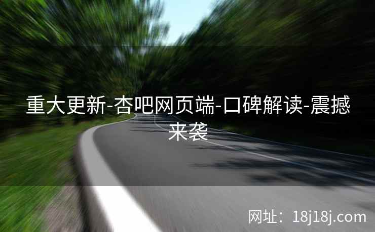 重大更新-杏吧网页端-口碑解读-震撼来袭