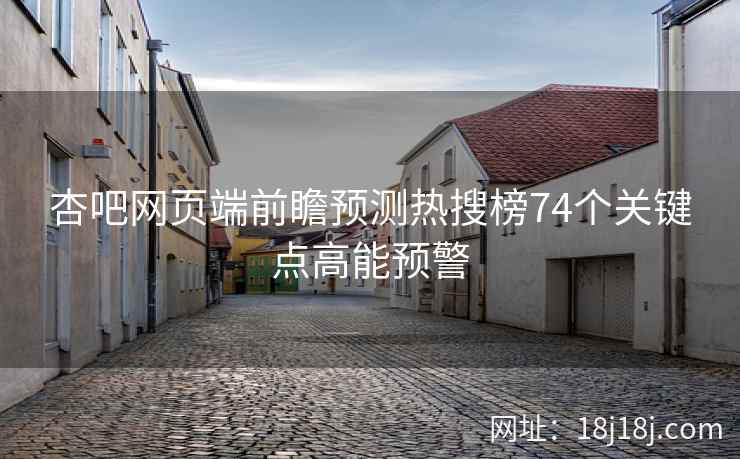 杏吧网页端前瞻预测热搜榜74个关键点高能预警