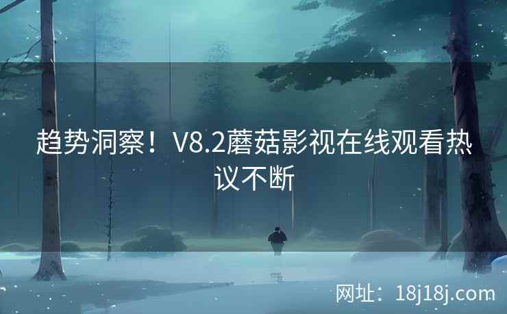 趋势洞察！V8.2蘑菇影视在线观看热议不断  第1张