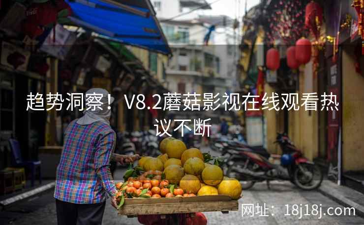 趋势洞察！V8.2蘑菇影视在线观看热议不断  第2张