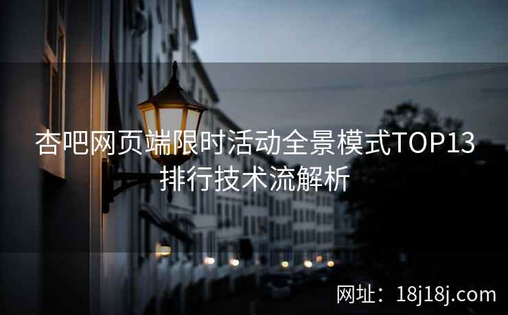 杏吧网页端限时活动全景模式TOP13排行技术流解析  第2张