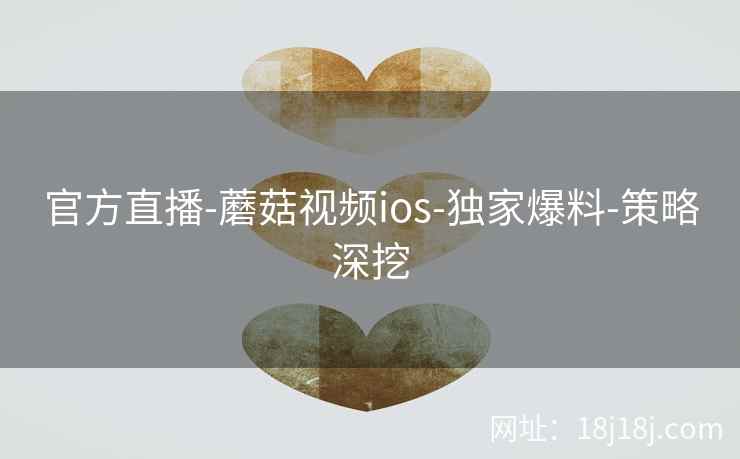 官方直播-蘑菇视频ios-独家爆料-策略深挖  第2张