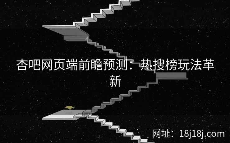 杏吧网页端前瞻预测：热搜榜玩法革新