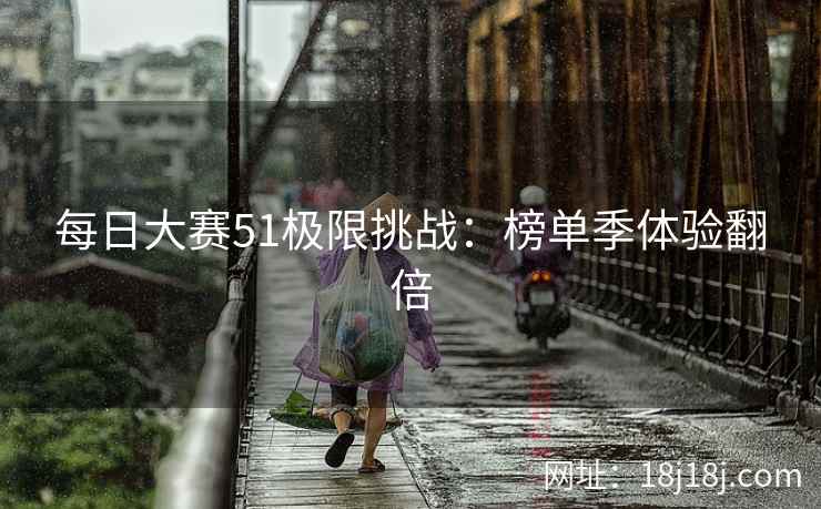 每日大赛51极限挑战：榜单季体验翻倍  第1张