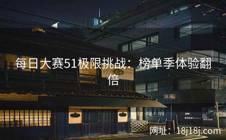每日大赛51极限挑战：榜单季体验翻倍  第2张