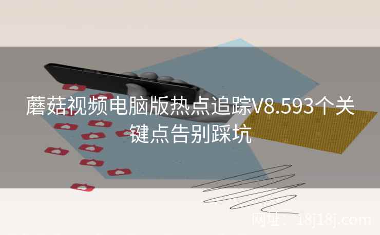 蘑菇视频电脑版热点追踪V8.593个关键点告别踩坑  第2张