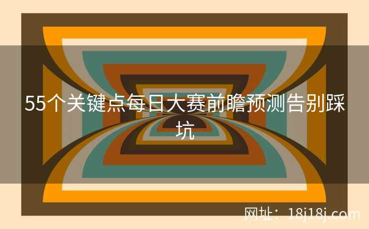 55个关键点每日大赛前瞻预测告别踩坑