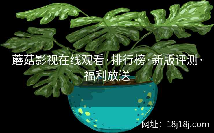 蘑菇影视在线观看·排行榜·新版评测·福利放送