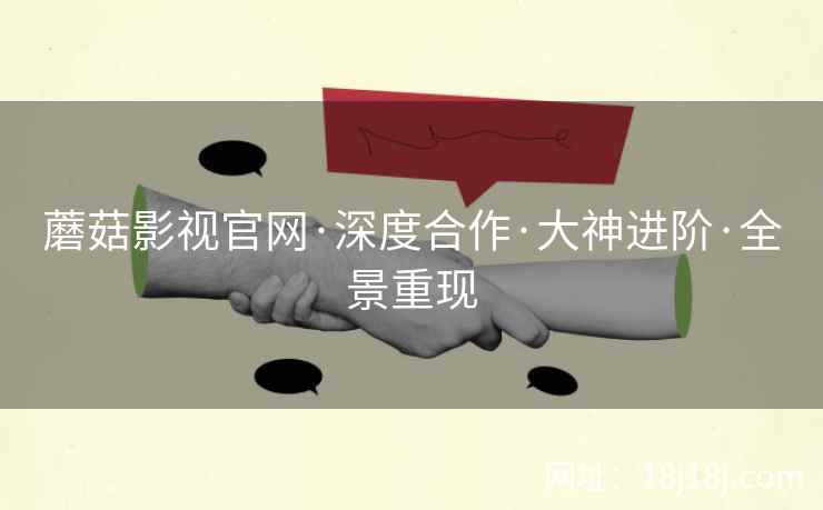 蘑菇影视官网·深度合作·大神进阶·全景重现  第2张