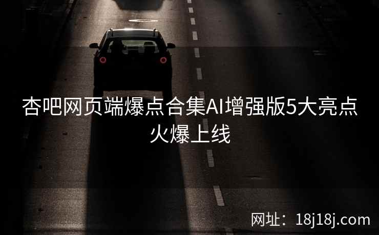 杏吧网页端爆点合集AI增强版5大亮点火爆上线  第2张