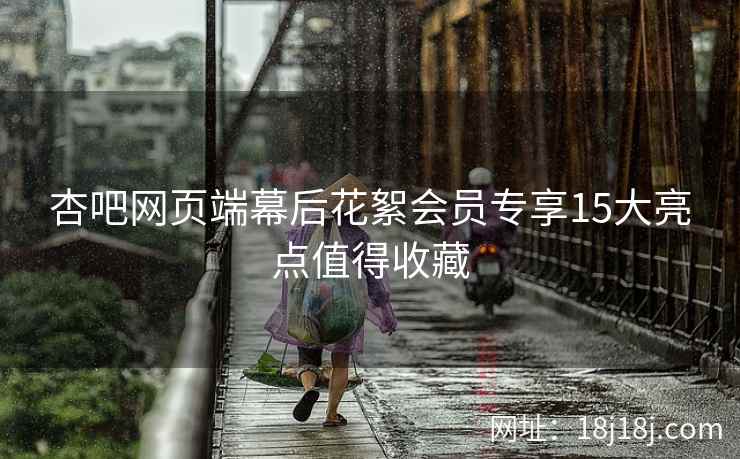 杏吧网页端幕后花絮会员专享15大亮点值得收藏  第2张
