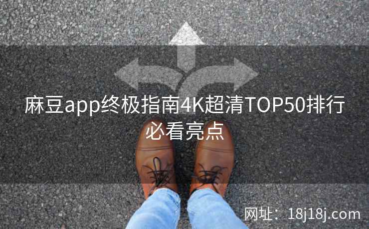 麻豆app终极指南4K超清TOP50排行必看亮点  第2张