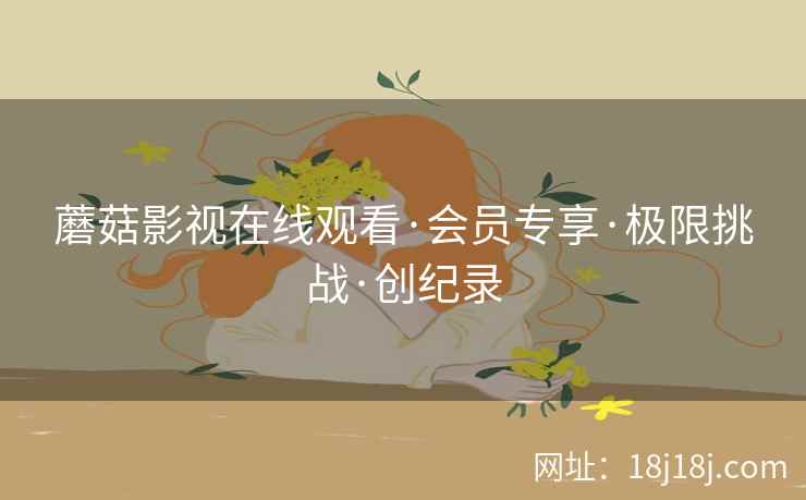 蘑菇影视在线观看·会员专享·极限挑战·创纪录