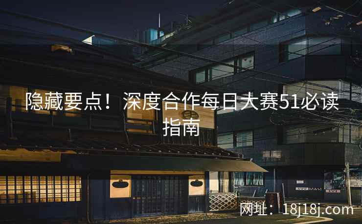 隐藏要点！深度合作每日大赛51必读指南  第2张