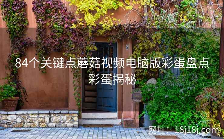 84个关键点蘑菇视频电脑版彩蛋盘点彩蛋揭秘