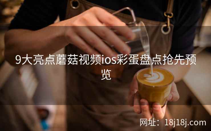 9大亮点蘑菇视频ios彩蛋盘点抢先预览  第2张