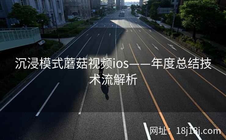 沉浸模式蘑菇视频ios——年度总结技术流解析