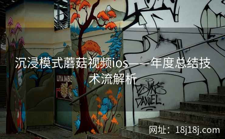 沉浸模式蘑菇视频ios——年度总结技术流解析