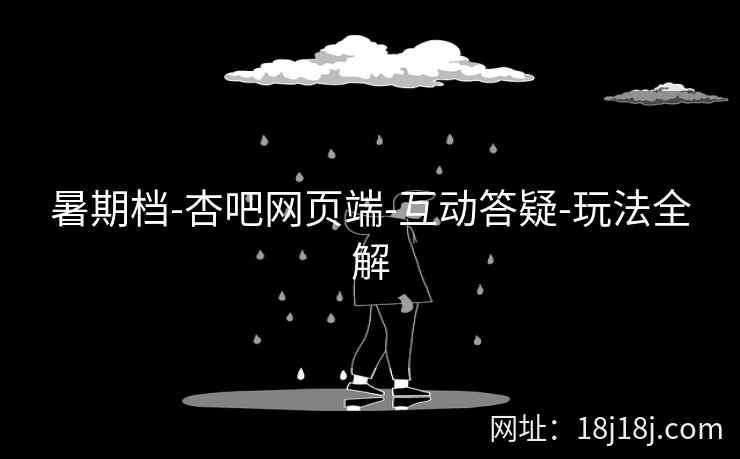 暑期档-杏吧网页端-互动答疑-玩法全解