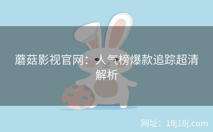蘑菇影视官网：人气榜爆款追踪超清解析  第2张