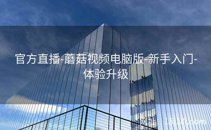 官方直播-蘑菇视频电脑版-新手入门-体验升级