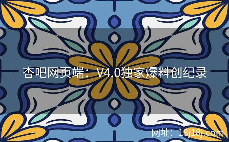 杏吧网页端：V4.0独家爆料创纪录  第2张