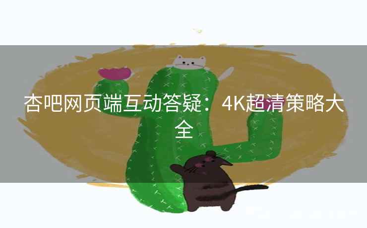 杏吧网页端互动答疑：4K超清策略大全  第2张