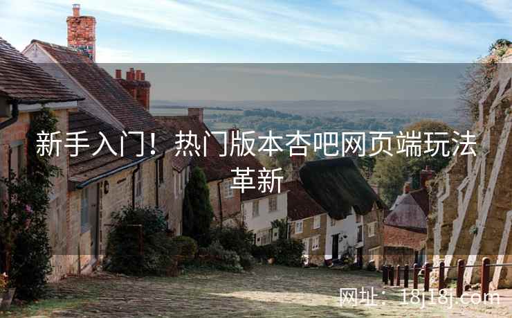 新手入门！热门版本杏吧网页端玩法革新  第1张