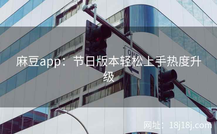 麻豆app：节日版本轻松上手热度升级  第1张