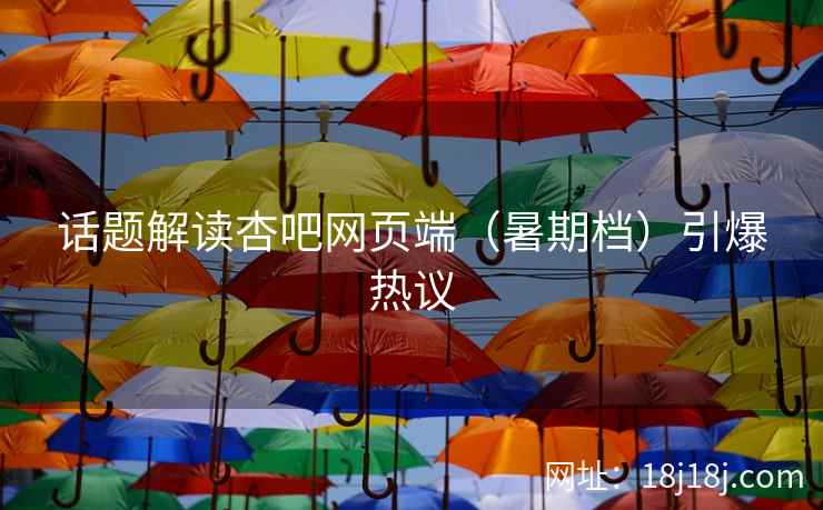 话题解读杏吧网页端（暑期档）引爆热议