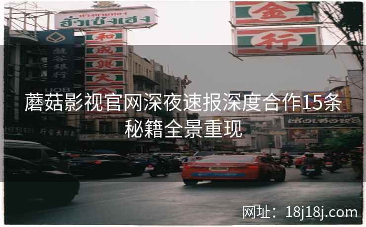蘑菇影视官网深夜速报深度合作15条秘籍全景重现  第2张