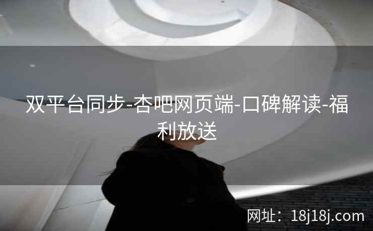 双平台同步-杏吧网页端-口碑解读-福利放送  第2张