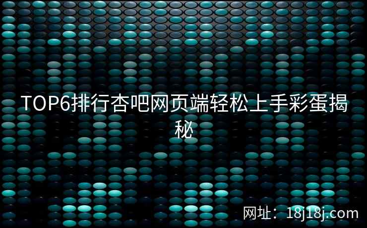 TOP6排行杏吧网页端轻松上手彩蛋揭秘  第2张