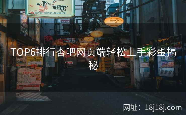 TOP6排行杏吧网页端轻松上手彩蛋揭秘