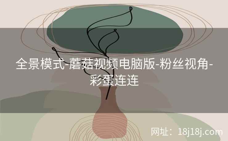 全景模式-蘑菇视频电脑版-粉丝视角-彩蛋连连