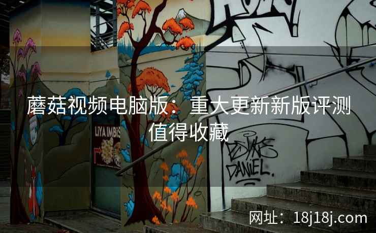 蘑菇视频电脑版：重大更新新版评测值得收藏