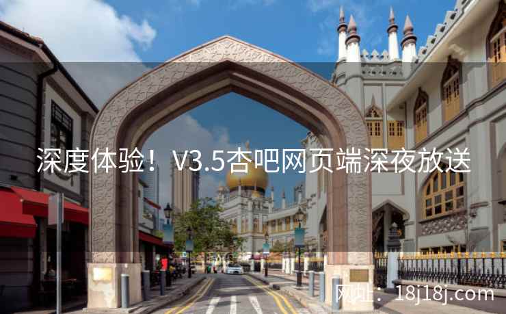 深度体验！V3.5杏吧网页端深夜放送