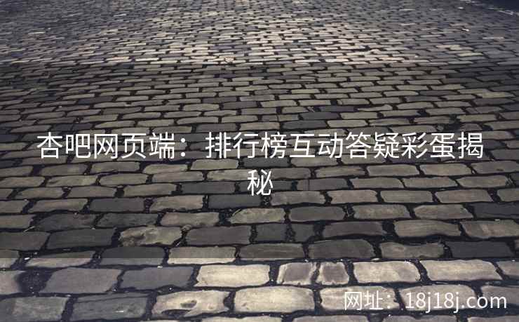 杏吧网页端：排行榜互动答疑彩蛋揭秘  第2张