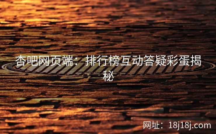 杏吧网页端：排行榜互动答疑彩蛋揭秘  第1张